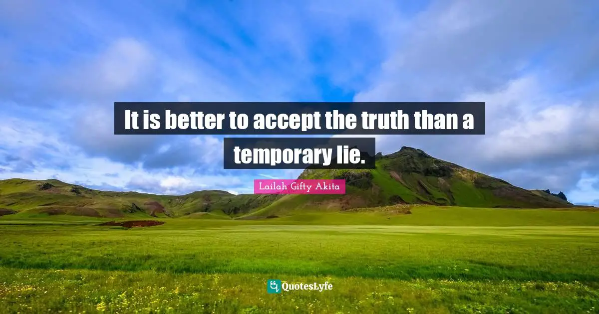 It is better to accept the truth than a temporary lie.