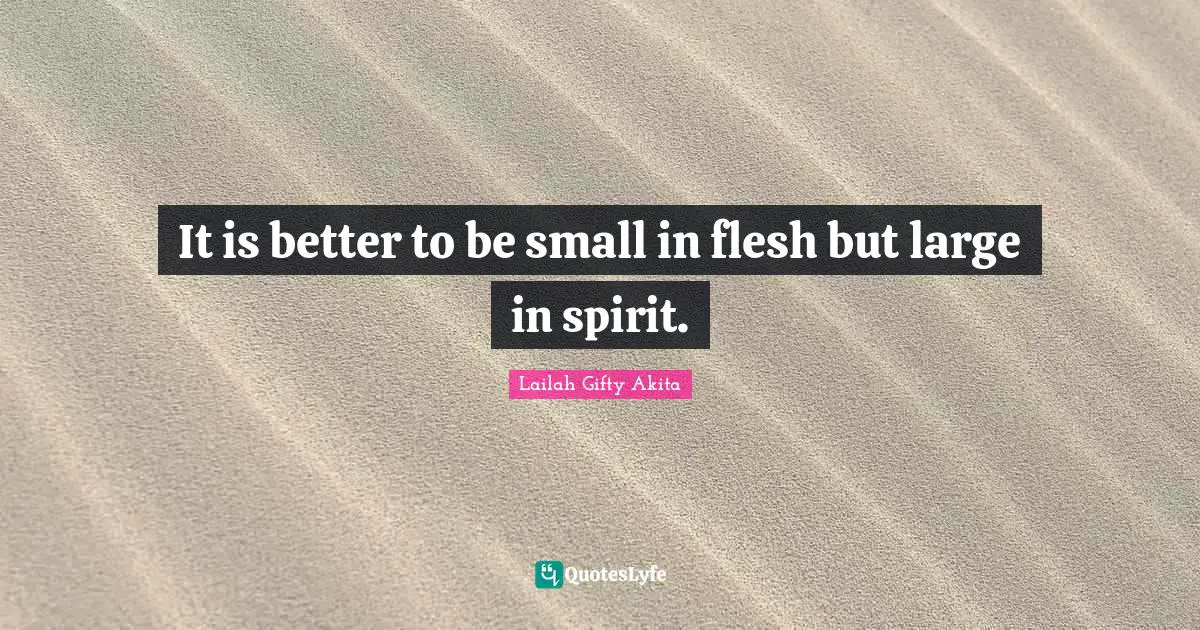 It is better to be small in flesh but large in spirit.