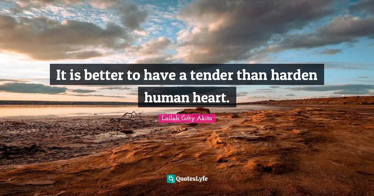 It is better to have a tender than harden human heart.
