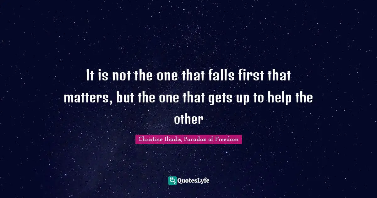 It is not the one that falls first that matters, but the one that gets up to help the other
