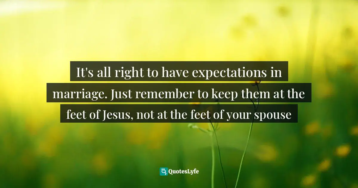 It's all right to have expectations in marriage. Just remember to keep them at the feet of Jesus, not at the feet of your spouse