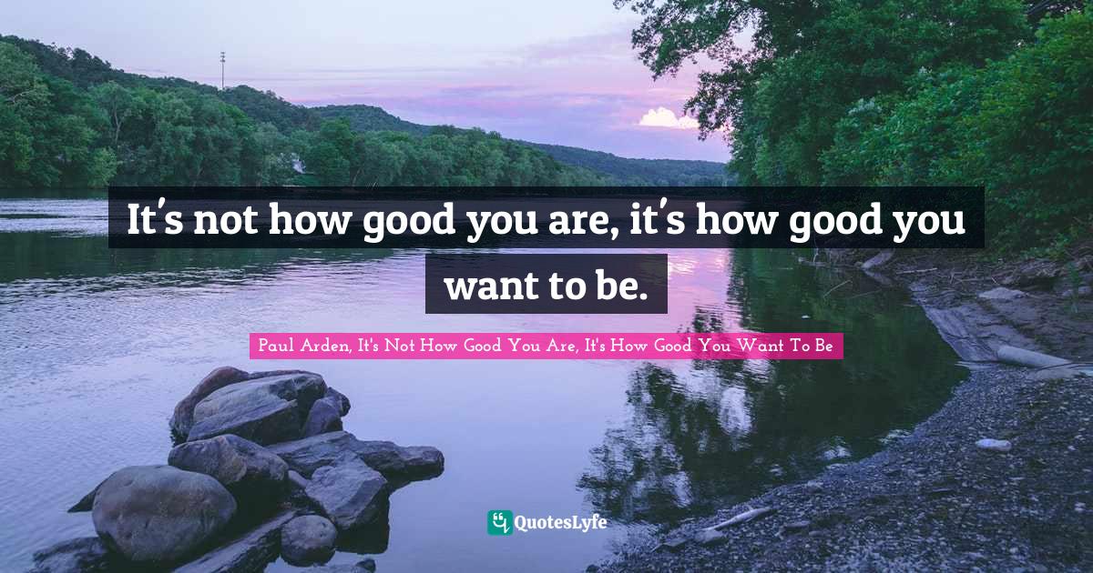 It's not how good you are, it's how good you want to be.