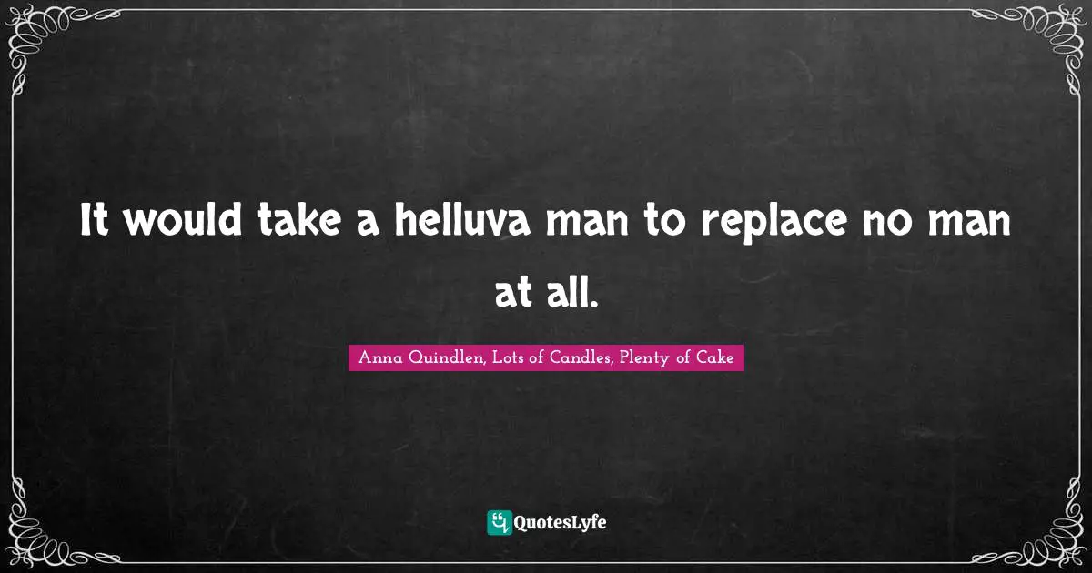 It would take a helluva man to replace no man at all.