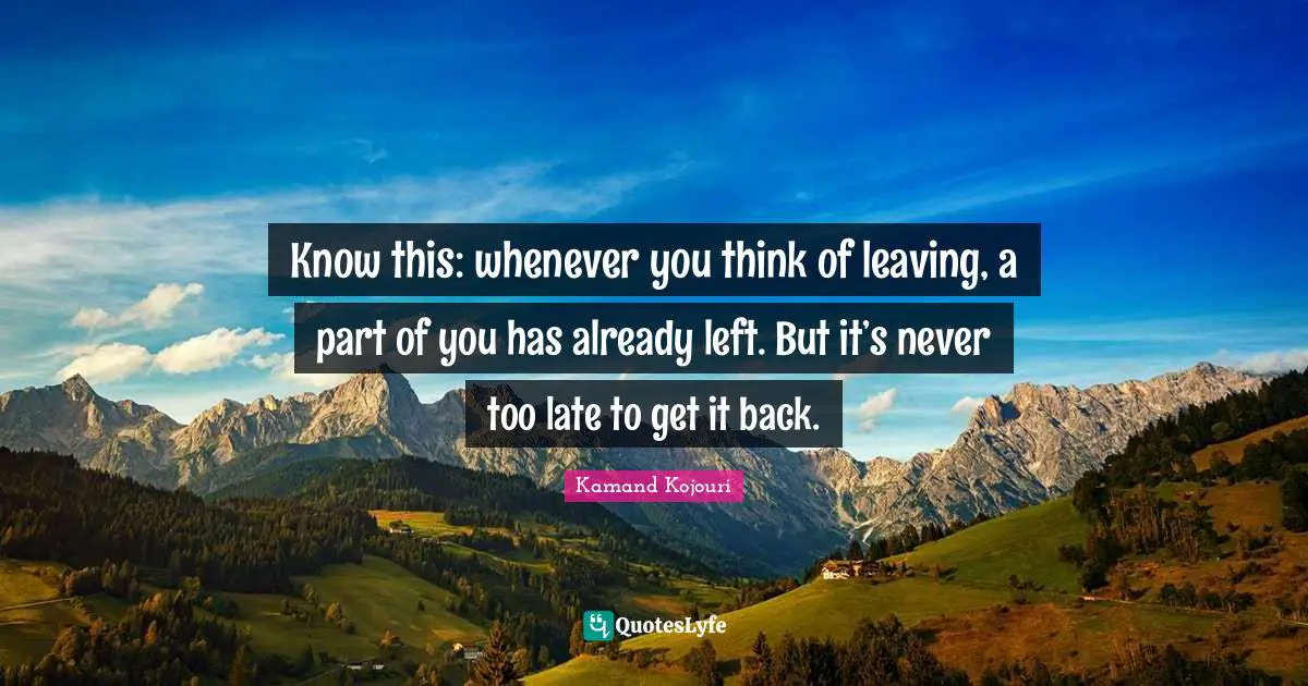 Breaking Up Quotes: "Know this: whenever you think of leaving, a part of you has already left. But it’s never too late to get it back."