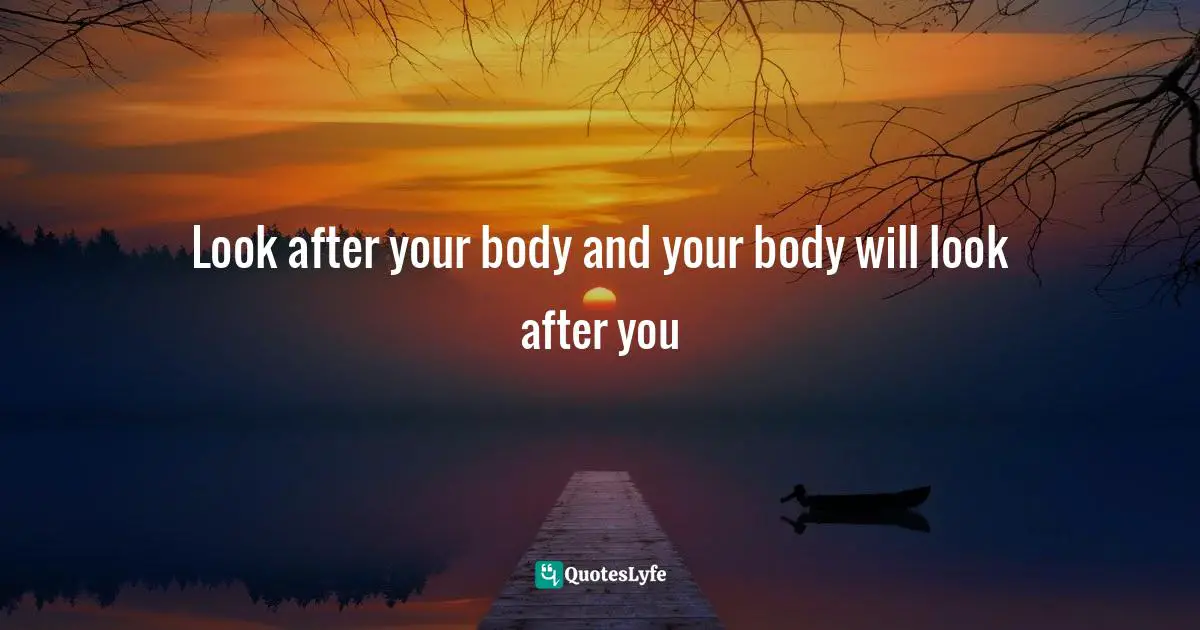 Look after your body and your body will look after you