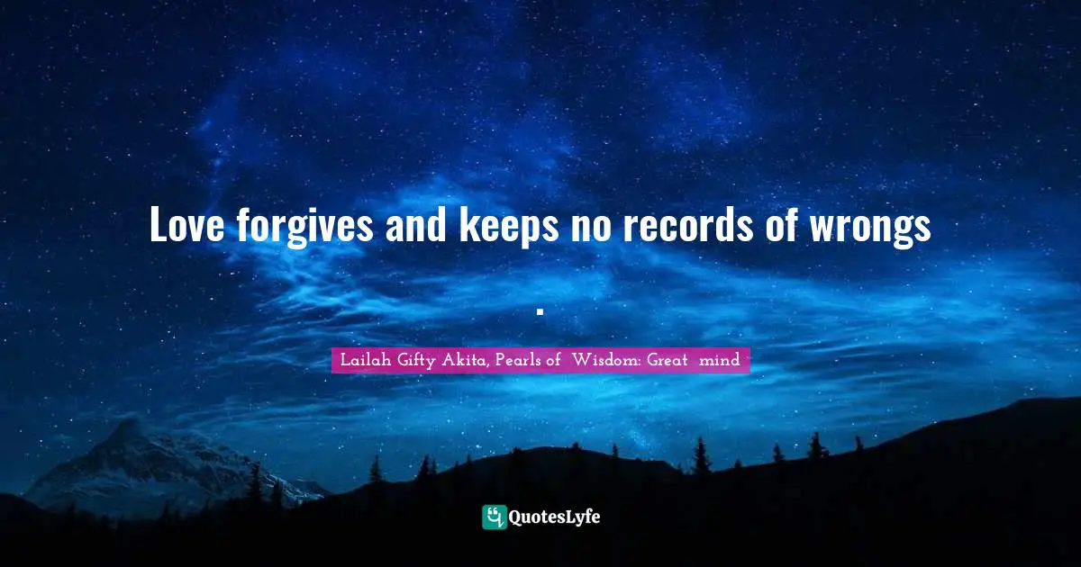 Love forgives and keeps no records of wrongs .