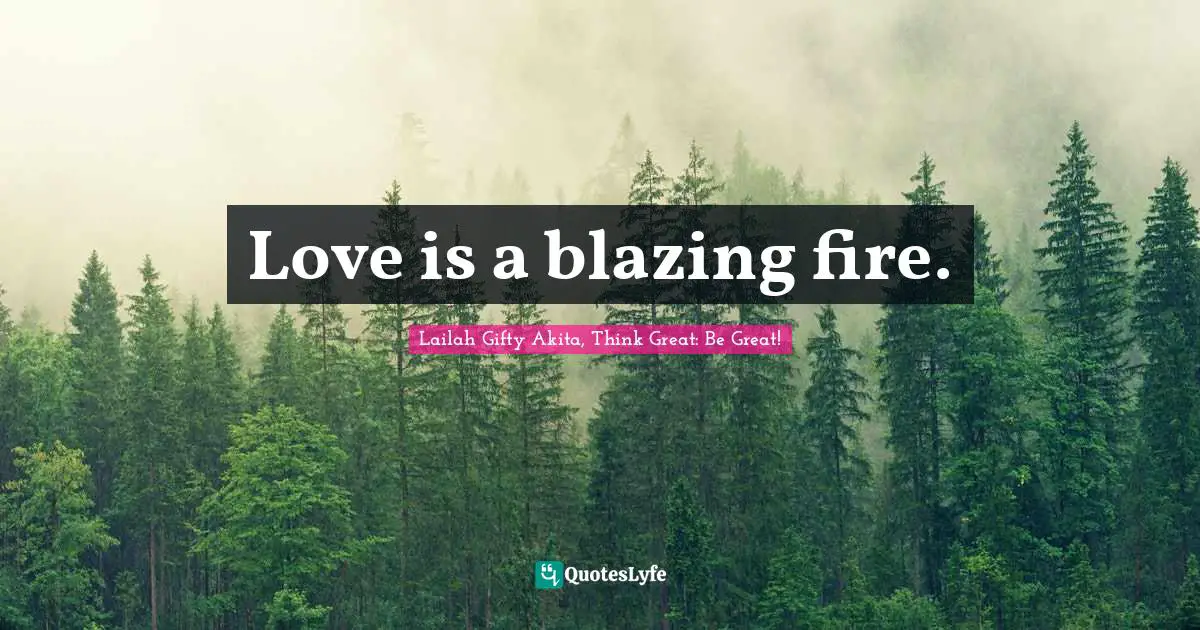 Love is a blazing fire.