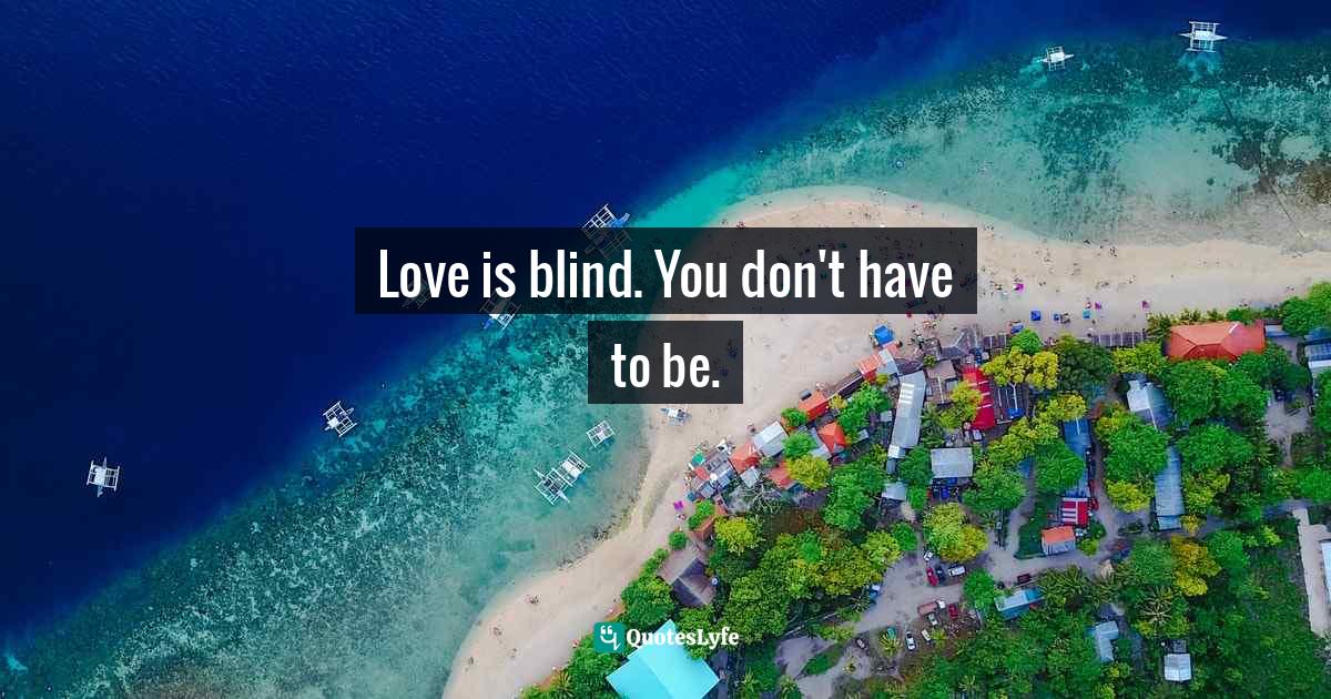 Love is blind. You don't have to be.