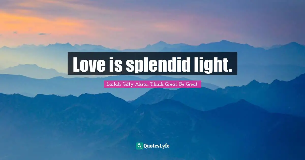 Love is splendid light.