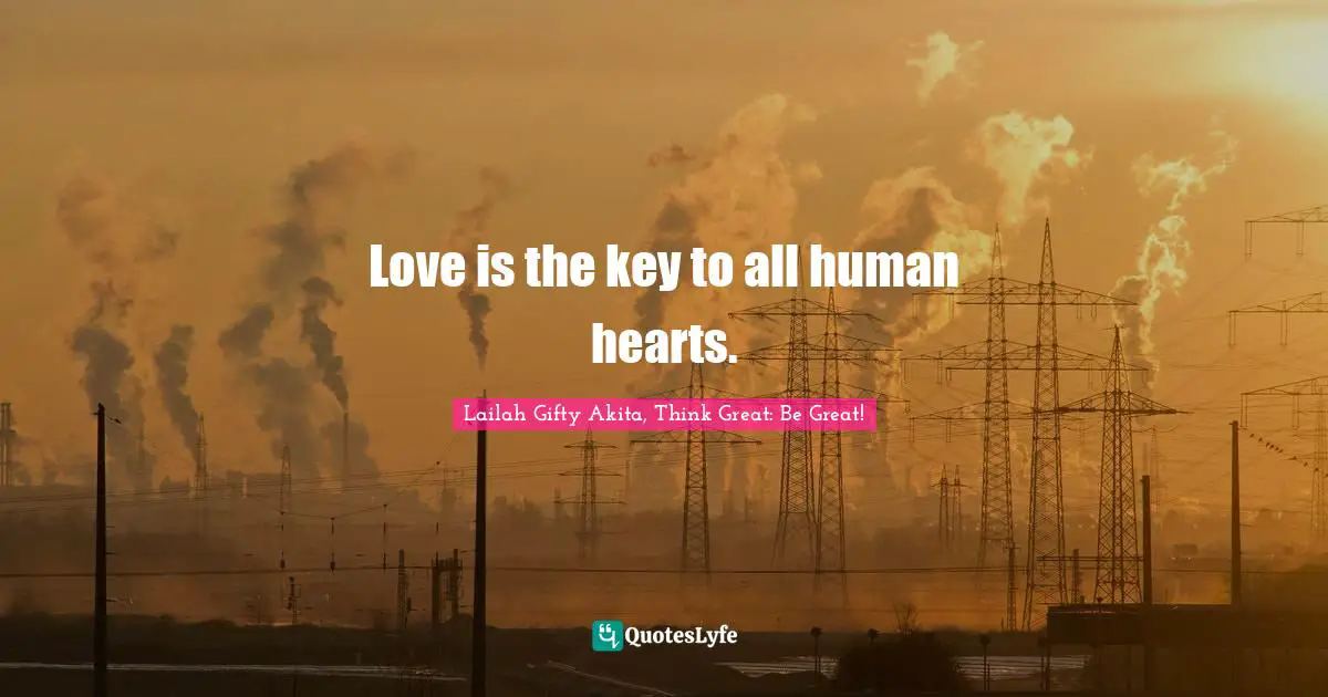 Love is the key to all human hearts.