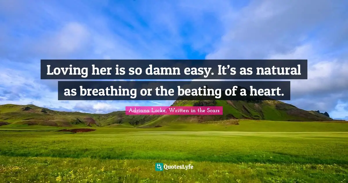 Loving her is so damn easy. It’s as natural as breathing or the beating of a heart.