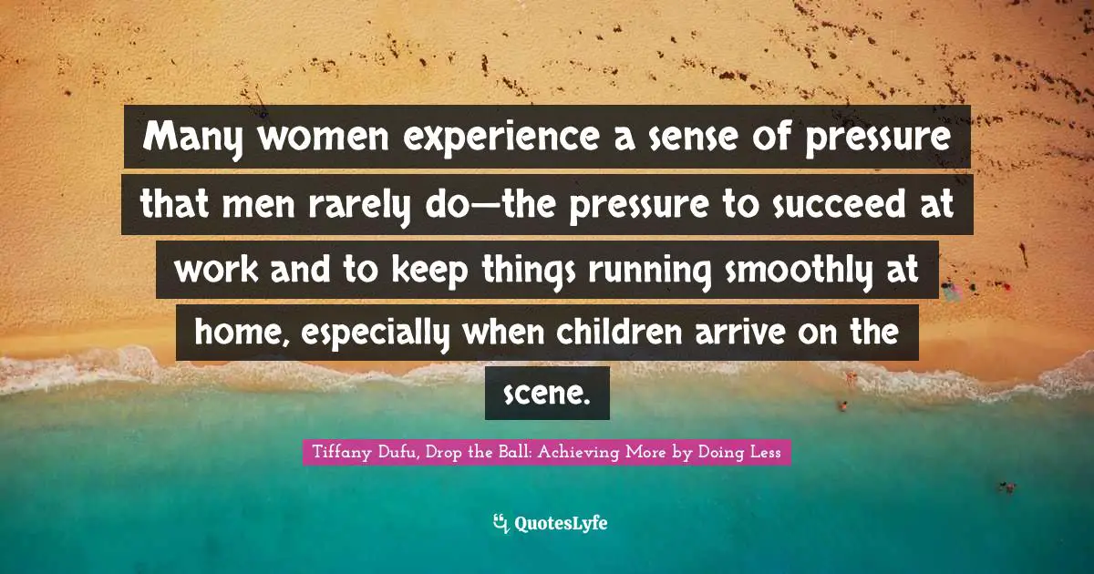 Many women experience a sense of pressure that men rarely do—the pressure to succeed at work and to keep things running smoothly at home, especially when children arrive on the scene.