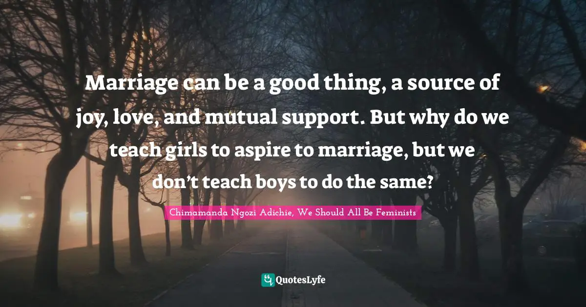 Marriage can be a good thing, a source of joy, love, and mutual support. But why do we teach girls to aspire to marriage, but we don’t teach boys to do the same?