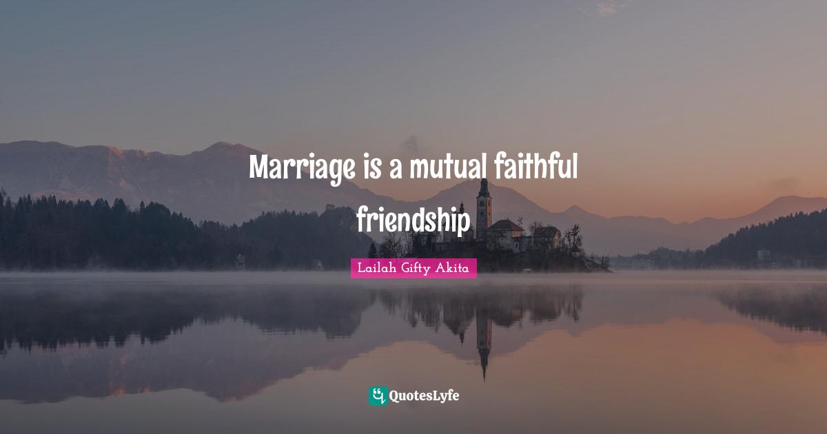 Marriage is a mutual faithful friendship