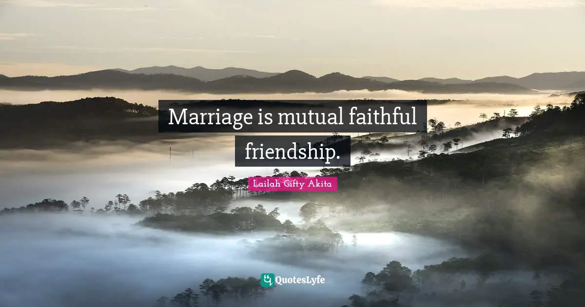Marriage is mutual faithful friendship.