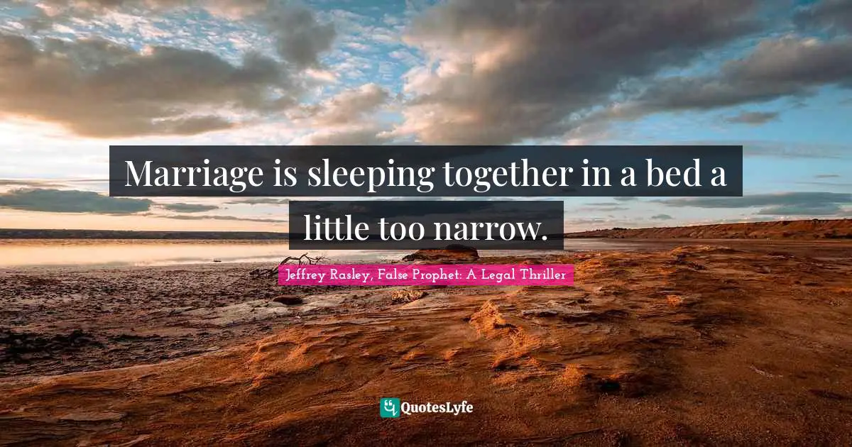 Marriage is sleeping together in a bed a little too narrow.