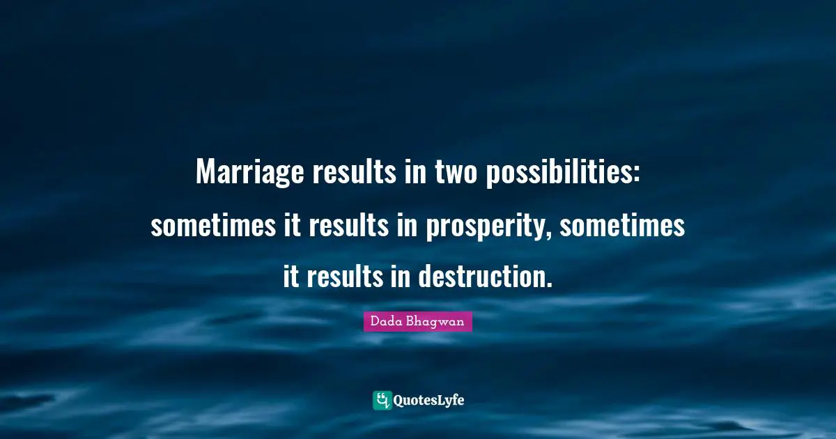 Marriage results in two possibilities: sometimes it results in prosperity, sometimes it results in destruction.