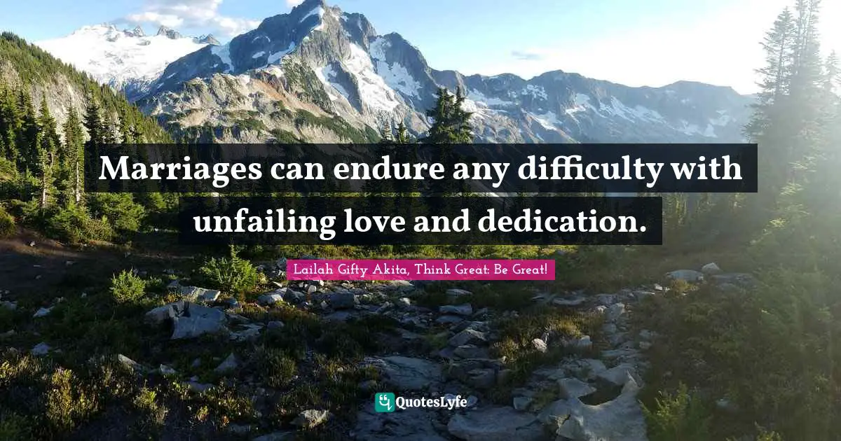 Lailah Gifty Akita, Think Great: Be Great! Quotes: Marriages can endure any difficulty with unfailing love and dedication.