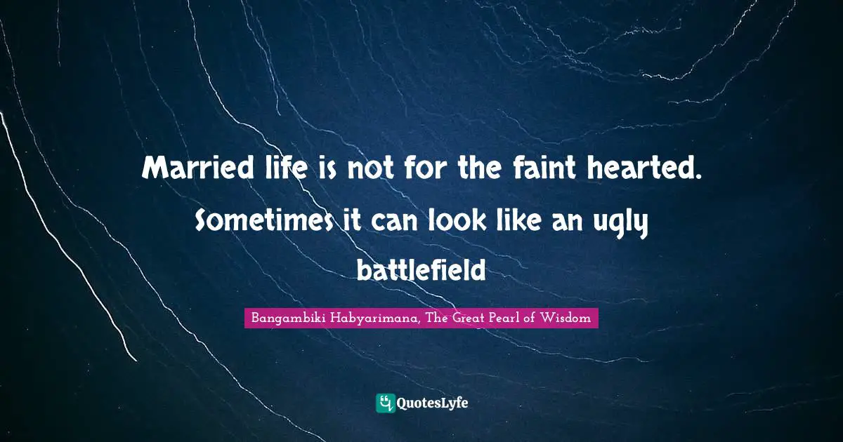 Bangambiki Habyarimana, The Great Pearl of Wisdom Quotes: Married life is not for the faint hearted. Sometimes it can look like an ugly battlefield