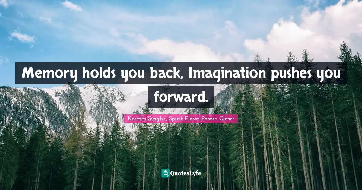 Self Help Inspirational Quotes: "Memory holds you back, Imagination pushes you forward."
