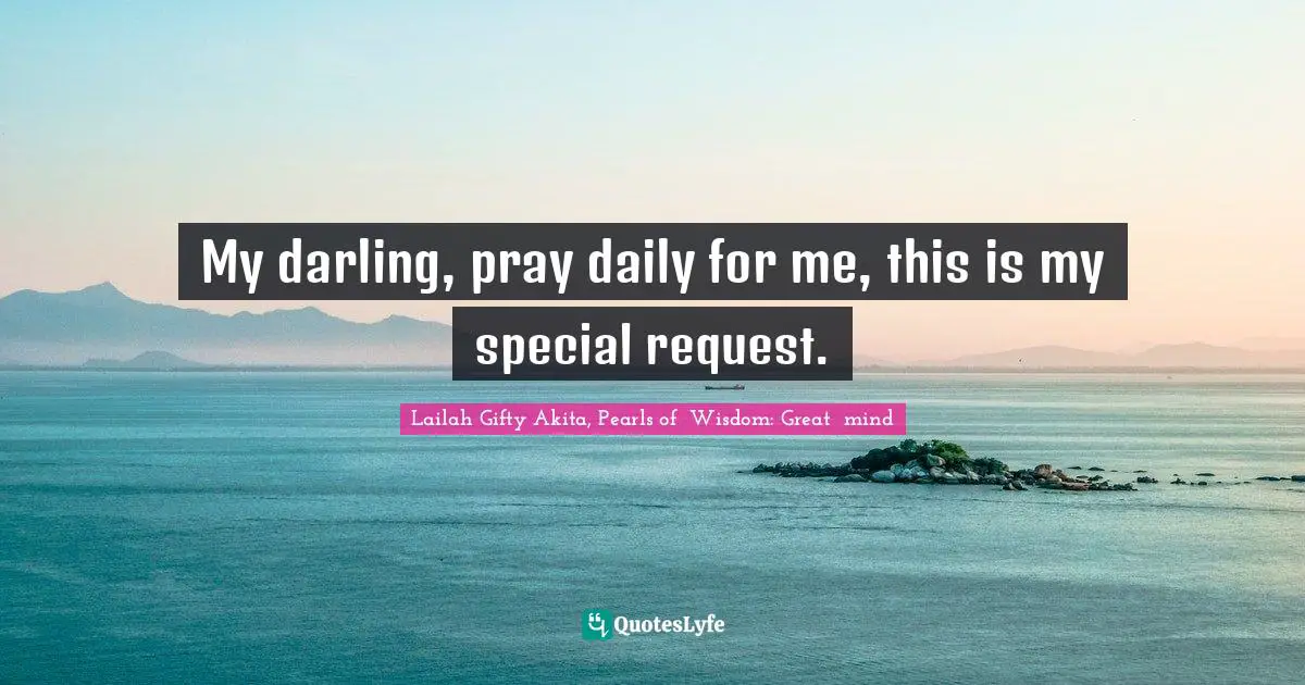 My darling, pray daily for me, this is my special request.