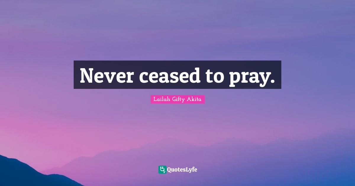 Never ceased to pray.