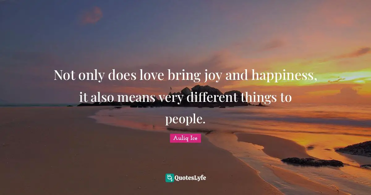 Not only does love bring joy and happiness, it also means very different things to people.