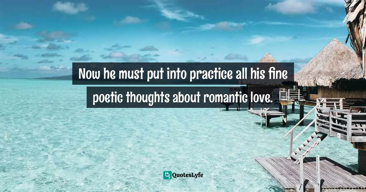 Charles   Williams Quotes: "Now he must put into practice all his fine poetic thoughts about romantic love."