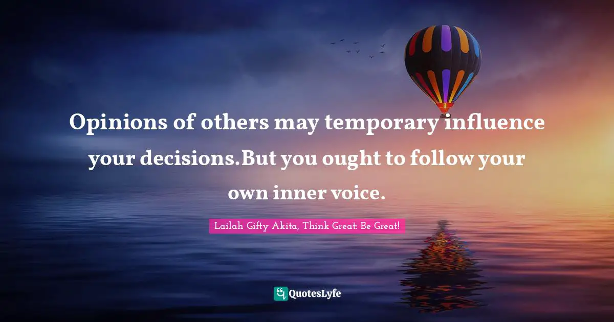 Opinions Lailah Gifty Akita Quotes: "Opinions of others may temporary influence your decisions.But you ought to follow your own inner voice."