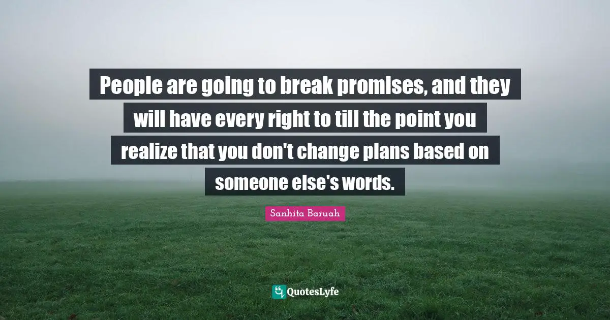 Sanhita Baruah Quotes: People are going to break promises, and they will have every right to till the point you realize that you don't change plans based on someone else's words.