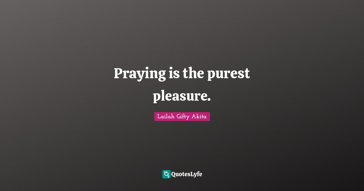 Daily Living Quotes: "Praying is the purest pleasure."