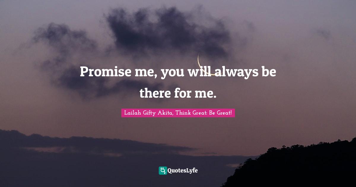 Promise me, you will always be there for me.