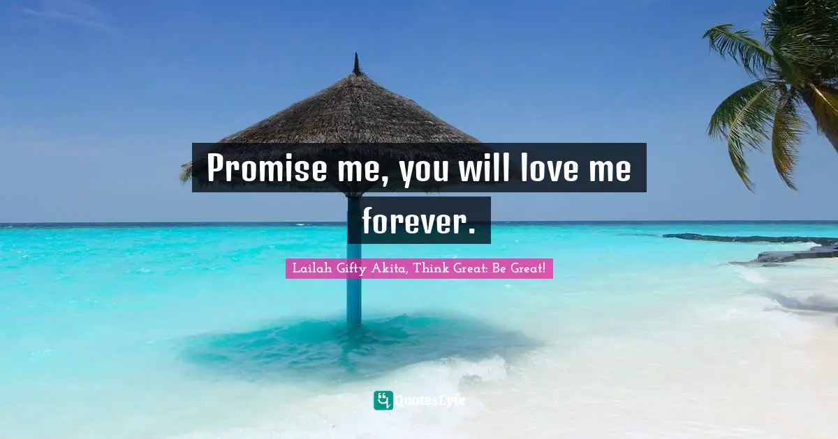 Promise me, you will love me forever.