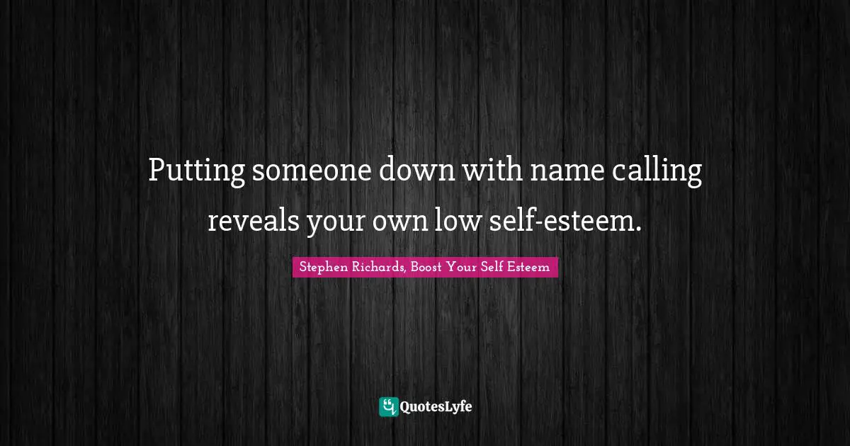 Stephen Richards Self Help Quotes: "Putting someone down with name calling reveals your own low self-esteem."