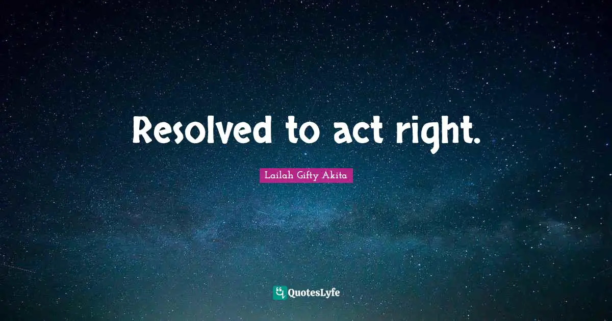 Resolved to act right.