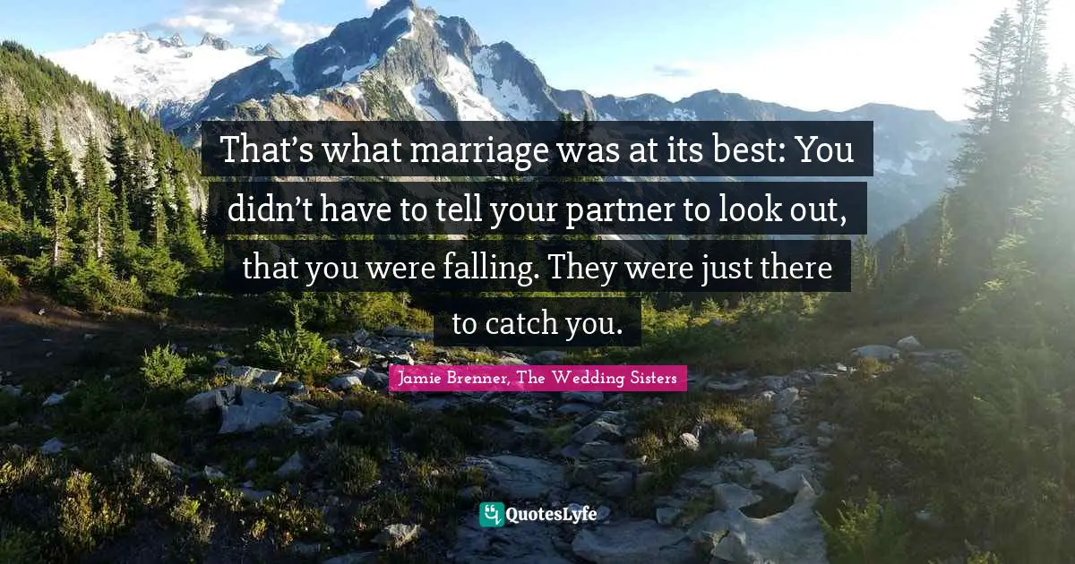 That’s what marriage was at its best: You didn’t have to tell your partner to look out, that you were falling. They were just there to catch you.