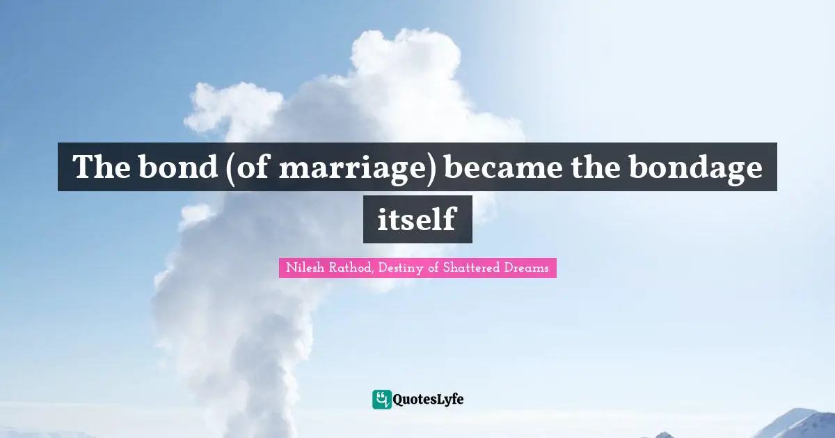 The bond (of marriage) became the bondage itself