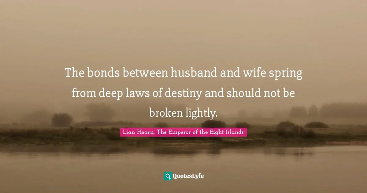 The bonds between husband and wife spring from deep laws of destiny and should not be broken lightly.