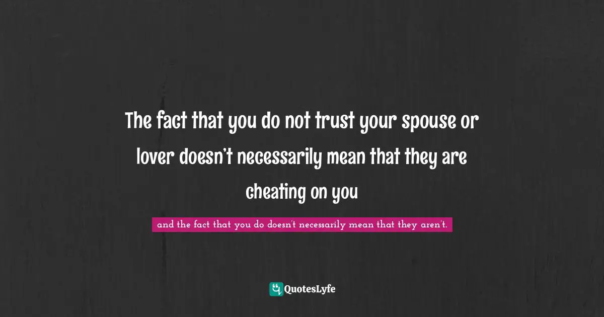 The fact that you do not trust your spouse or lover doesn’t necessarily mean that they are cheating on you