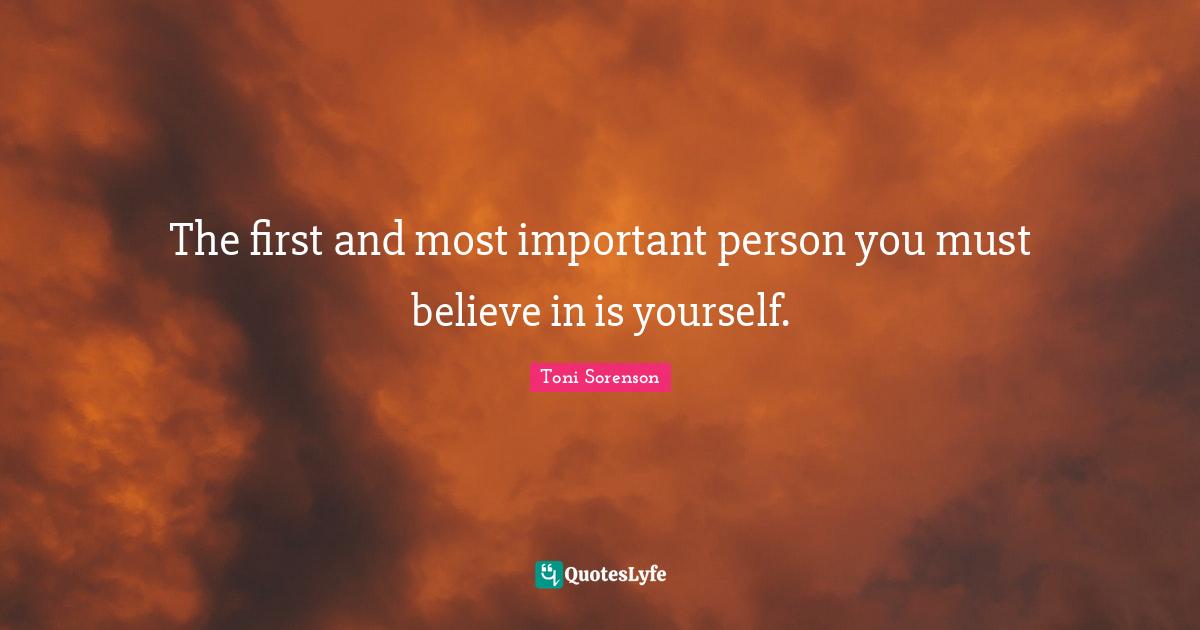 The first and most important person you must believe in is yourself.