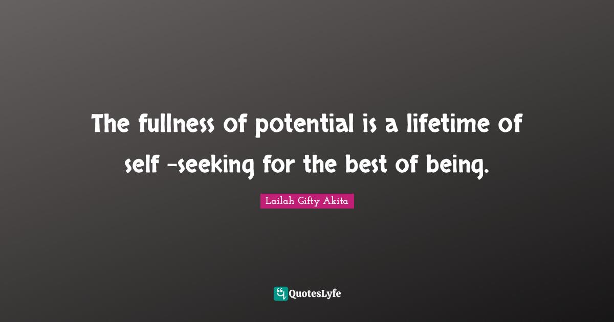 Best Self Quotes: "The fullness of potential is a lifetime of self -seeking for the best of being."