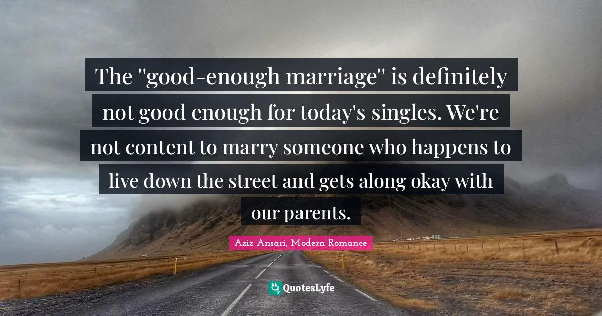 The ''good-enough marriage'' is definitely not good enough for today's singles. We're not content to marry someone who happens to live down the street and gets along okay with our parents.
