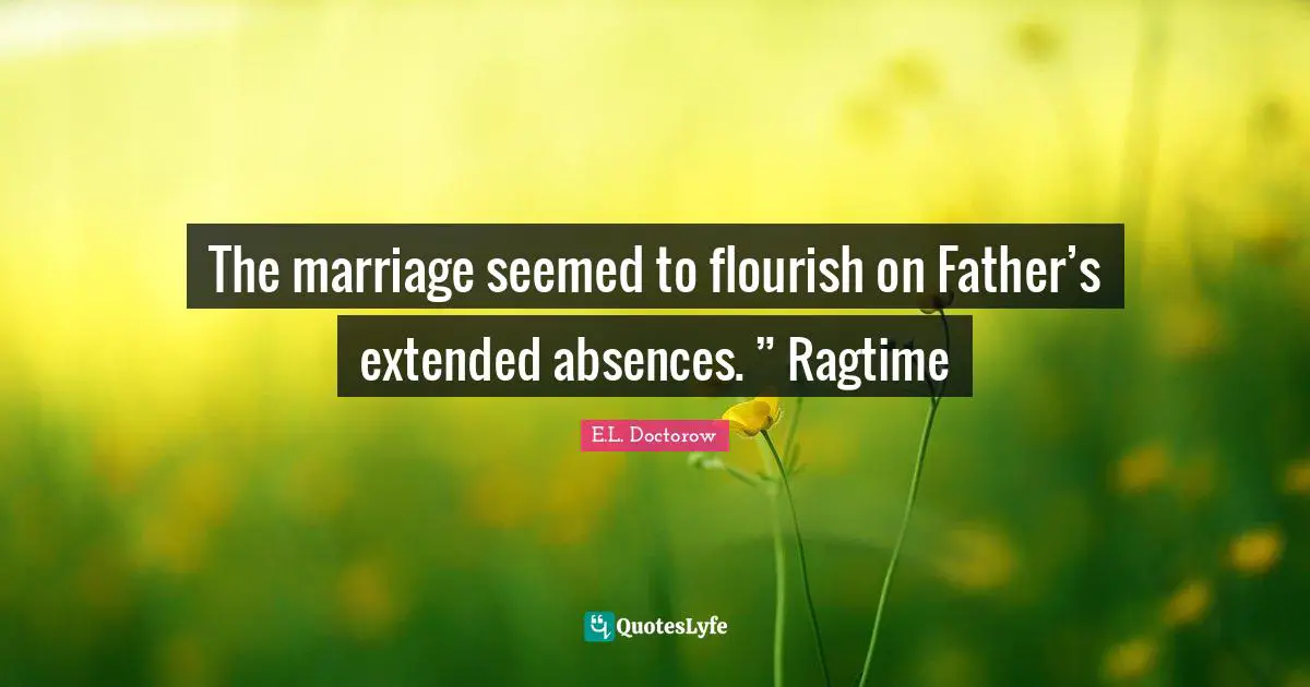 The marriage seemed to flourish on Father’s extended absences. ” Ragtime