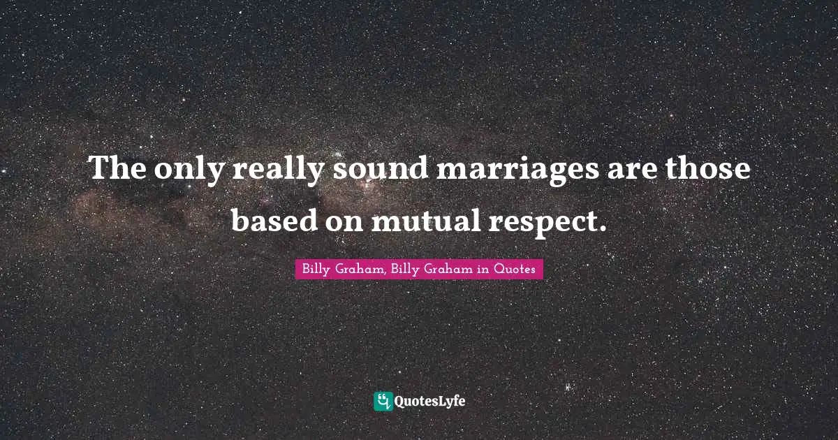 The only really sound marriages are those based on mutual respect.