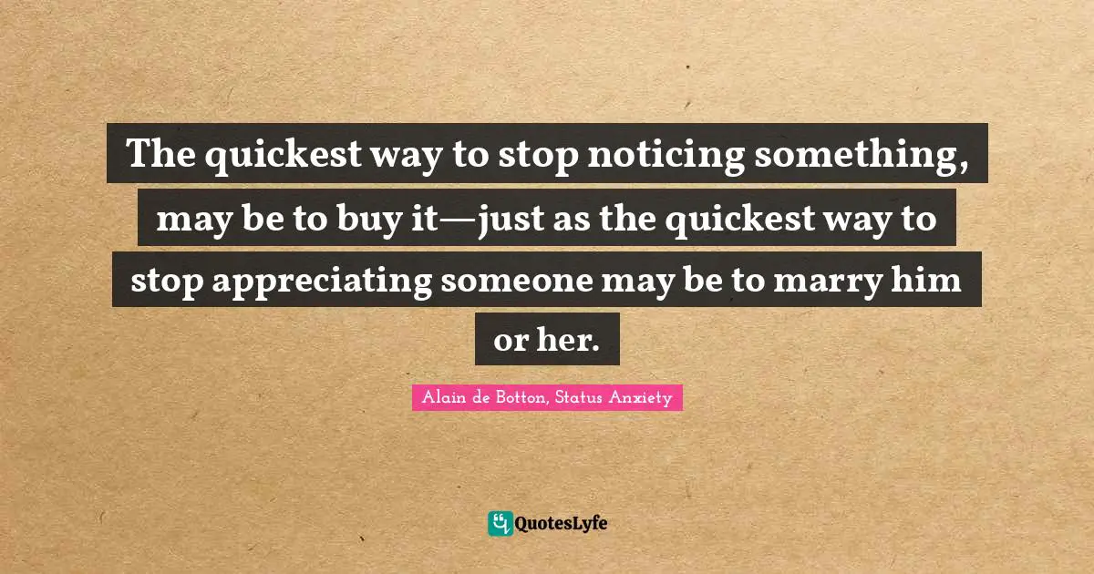 The quickest way to stop noticing something, may be to buy it—just as the quickest way to stop appreciating someone may be to marry him or her.