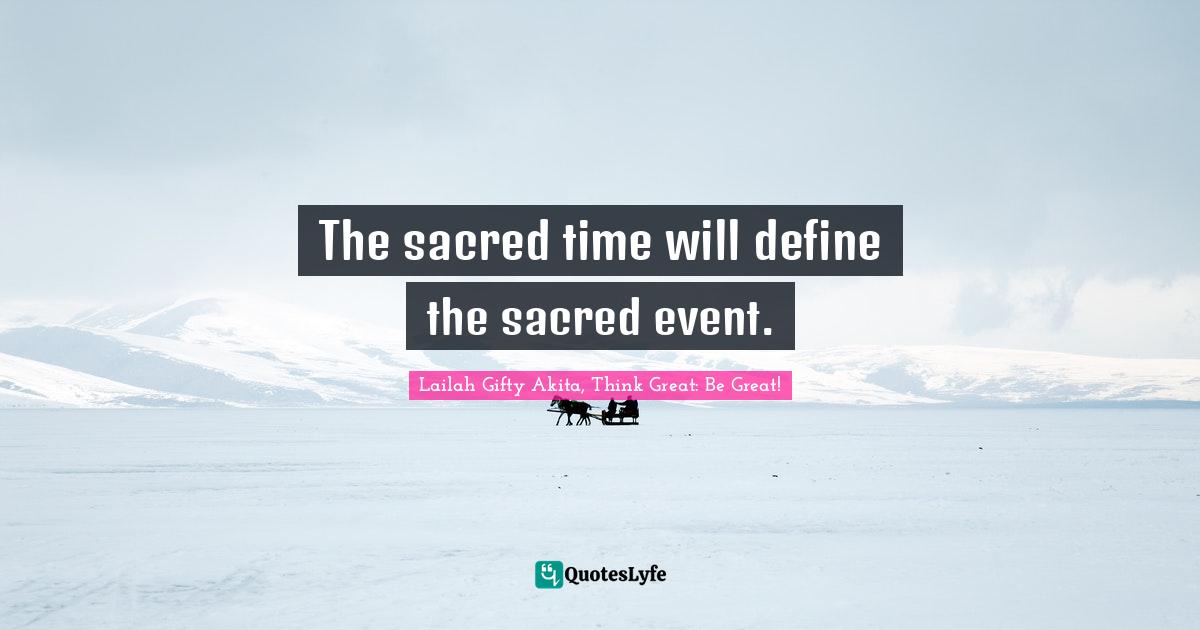 The sacred time will define the sacred event.... Quote by Lailah Gifty