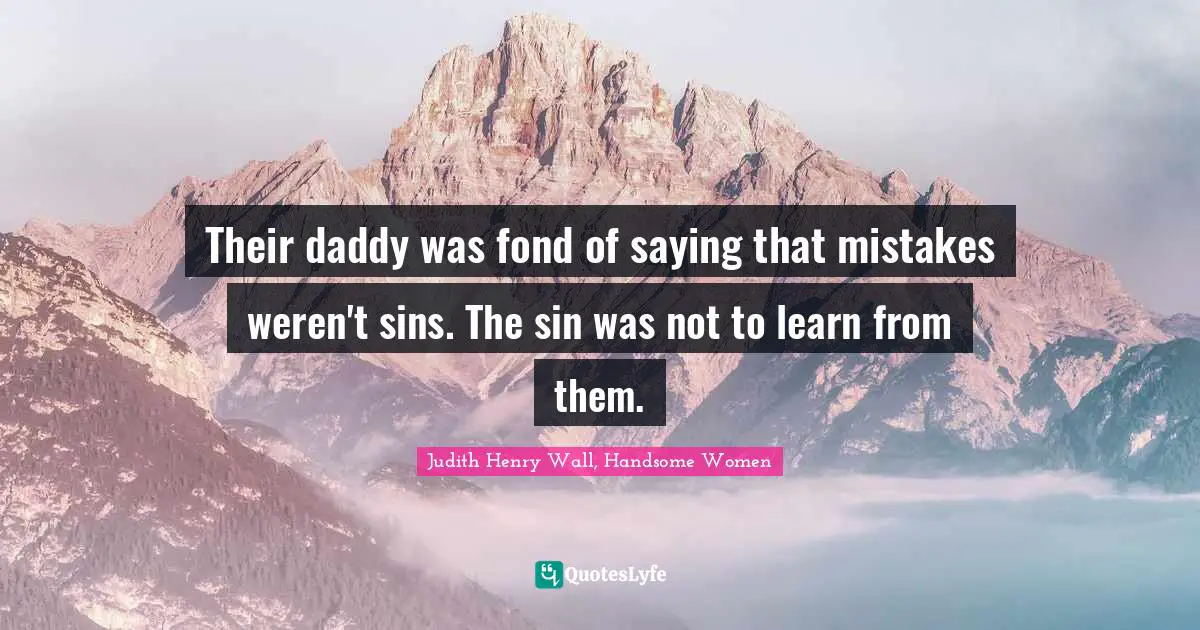 Their daddy was fond of saying that mistakes weren't sins. The sin was not to learn from them.