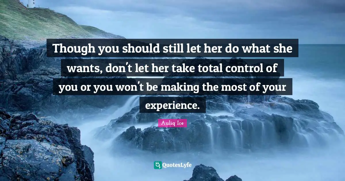 Though you should still let her do what she wants, don't let her take total control of you or you won't be making the most of your experience.