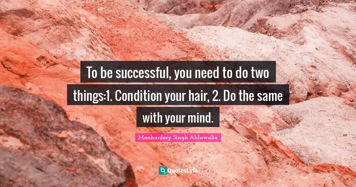 To be successful, you need to do two things:1. Condition your hair, 2. Do the same with your mind.