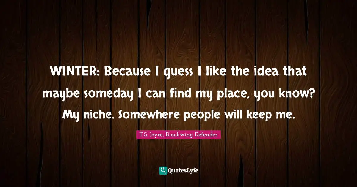 WINTER: Because I guess I like the idea that maybe someday I can find my place, you know? My niche. Somewhere people will keep me.